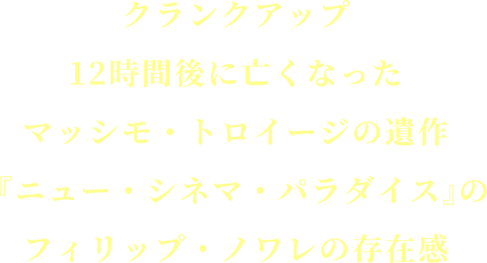 クランクアップ12時間後に亡くなった
			マッシモ・トロイージの遺作
			『ニュー・シネマ・パラダイス』のフィリップ・ノワレの存在感