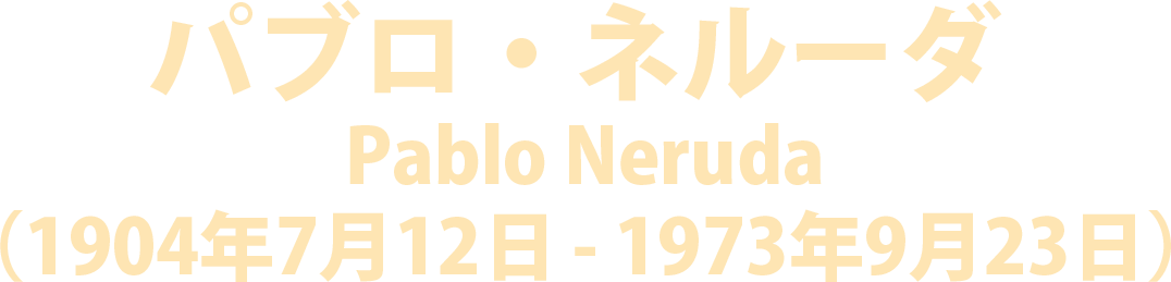 パブロ・ネルーダ  Pablo Neruda（1904年7月12日 - 1973年9月23日）